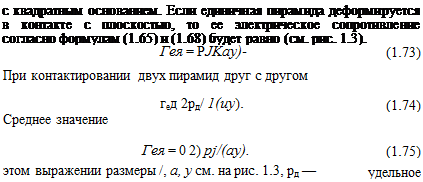 Подпись: с квадратным основанием. Если единичная пирамида деформируется в контакте с плоскостью, то ее электрическое сопротивление согласно формулам (1.65) и (1.68) будет равно (см. рис. 1.3). Гея = РJKay)- (1.73) При контактировании двух пирамид друг с другом гед 2рд/ 1(иу). (1.74) Среднее значение Гея = 0 2) pj/(ay). (1.75) этом выражении размеры /, а, у см. на рис. 1.3, рд — удельное 